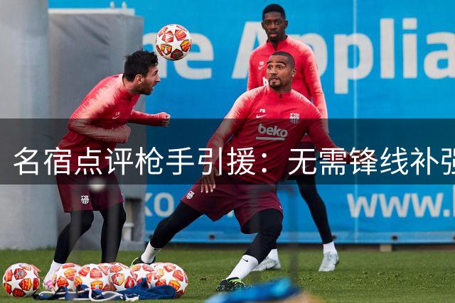 名宿点评枪手引援：无需锋线补强，右后卫是当务之急